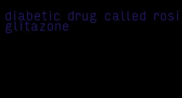 diabetic drug called rosiglitazone