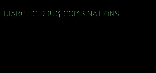 diabetic drug combinations