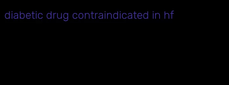 diabetic drug contraindicated in hf