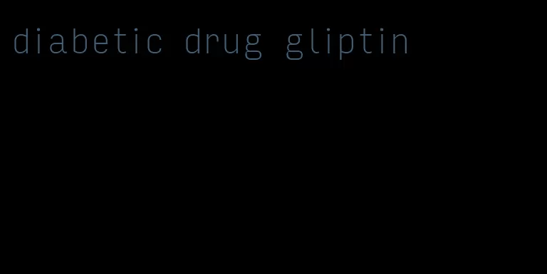 diabetic drug gliptin