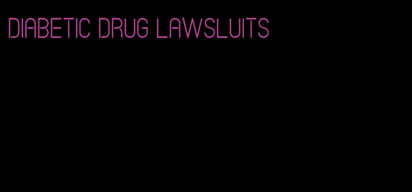 diabetic drug lawsluits