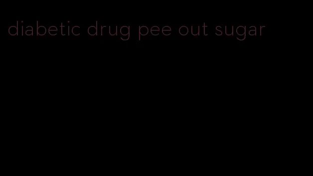 diabetic drug pee out sugar