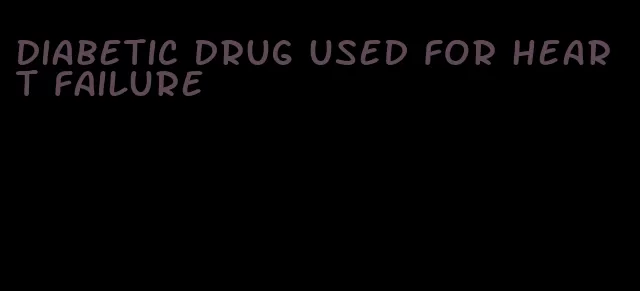 diabetic drug used for heart failure