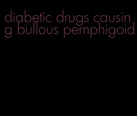 diabetic drugs causing bullous pemphigoid