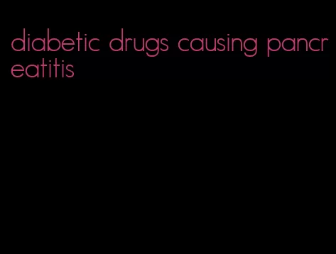 diabetic drugs causing pancreatitis