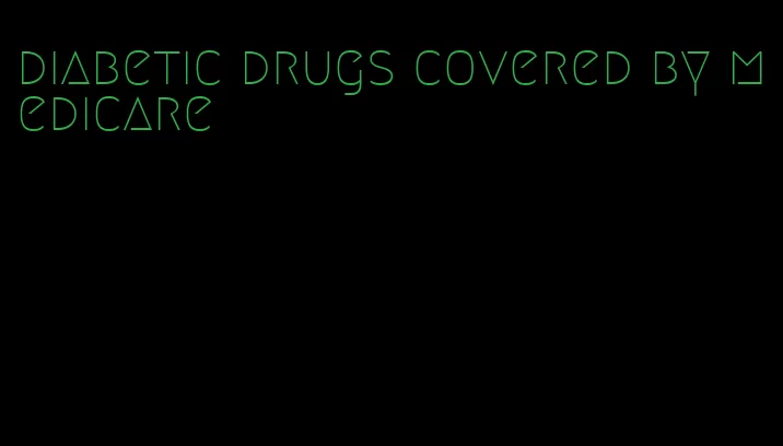 diabetic drugs covered by medicare