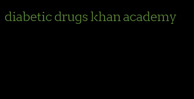 diabetic drugs khan academy