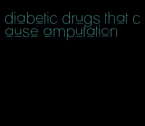 diabetic drugs that cause amputation