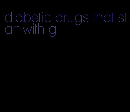 diabetic drugs that start with g