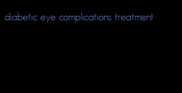 diabetic eye complications treatment