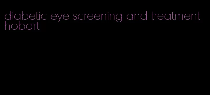 diabetic eye screening and treatment hobart