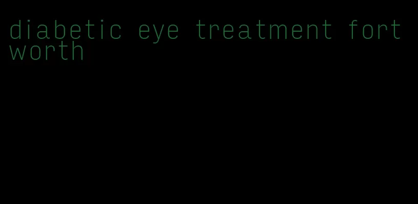 diabetic eye treatment fort worth