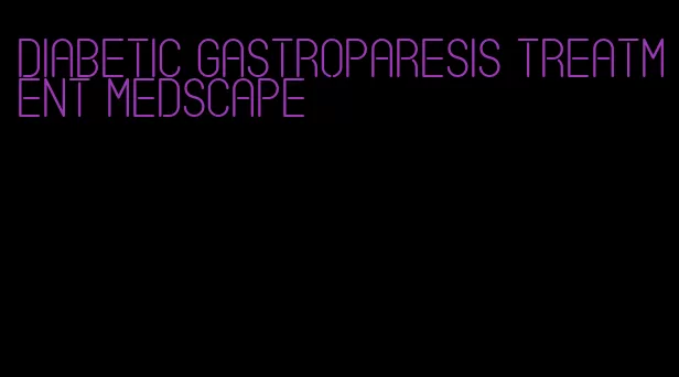 diabetic gastroparesis treatment medscape