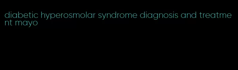 diabetic hyperosmolar syndrome diagnosis and treatment mayo