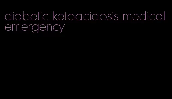 diabetic ketoacidosis medical emergency