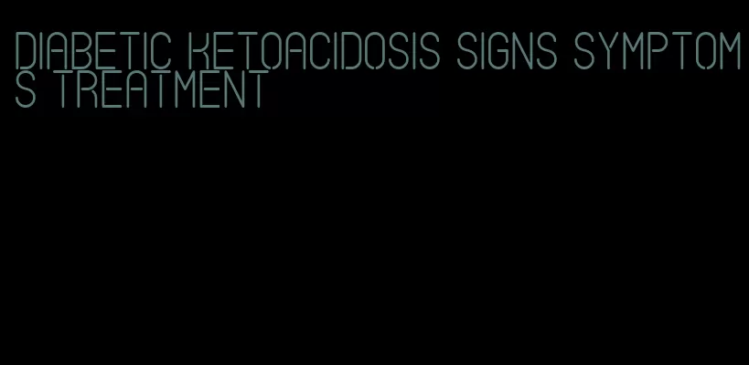 diabetic ketoacidosis signs symptoms treatment