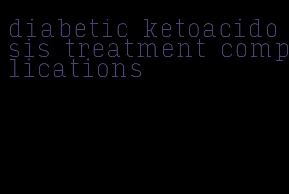 diabetic ketoacidosis treatment complications