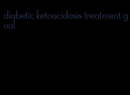 diabetic ketoacidosis treatment goal