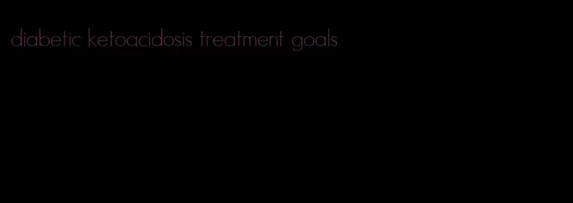 diabetic ketoacidosis treatment goals