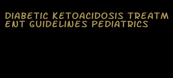 diabetic ketoacidosis treatment guidelines pediatrics