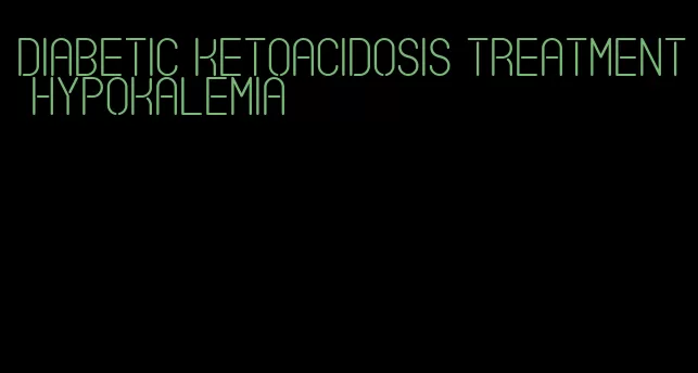 diabetic ketoacidosis treatment hypokalemia