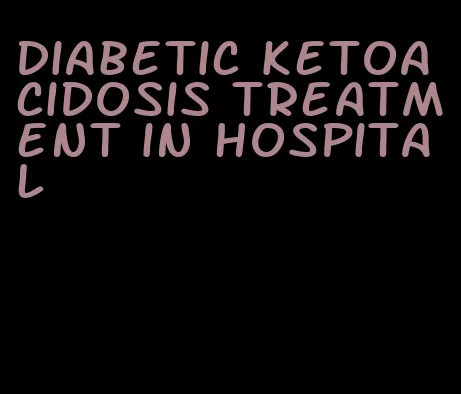 diabetic ketoacidosis treatment in hospital