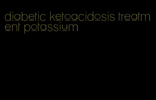 diabetic ketoacidosis treatment potassium