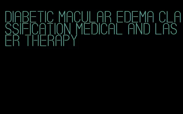 diabetic macular edema classification medical and laser therapy