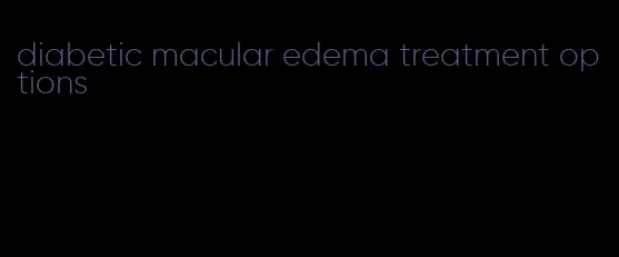 diabetic macular edema treatment options