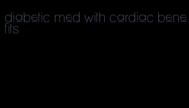 diabetic med with cardiac benefits