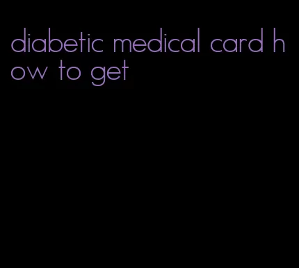 diabetic medical card how to get