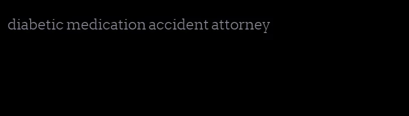 diabetic medication accident attorney