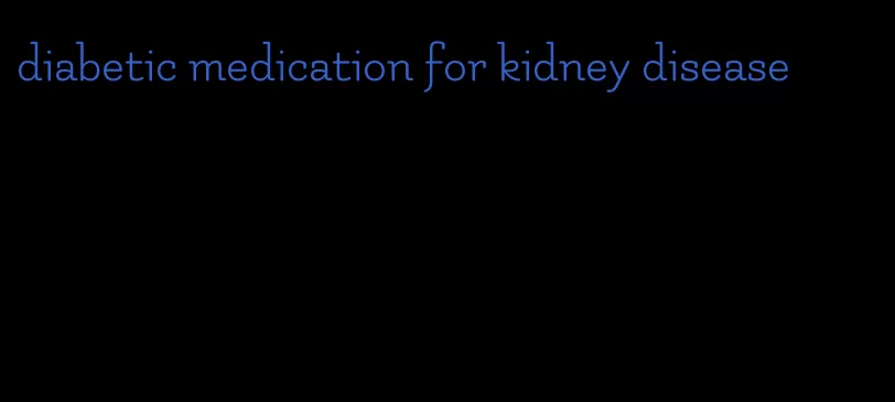 diabetic medication for kidney disease