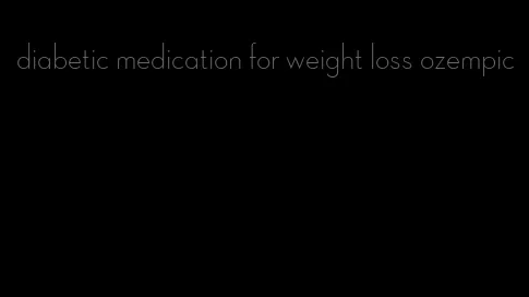 diabetic medication for weight loss ozempic