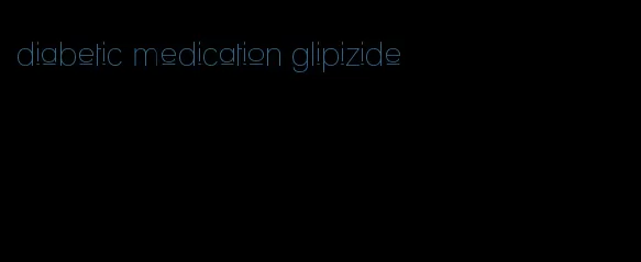 diabetic medication glipizide