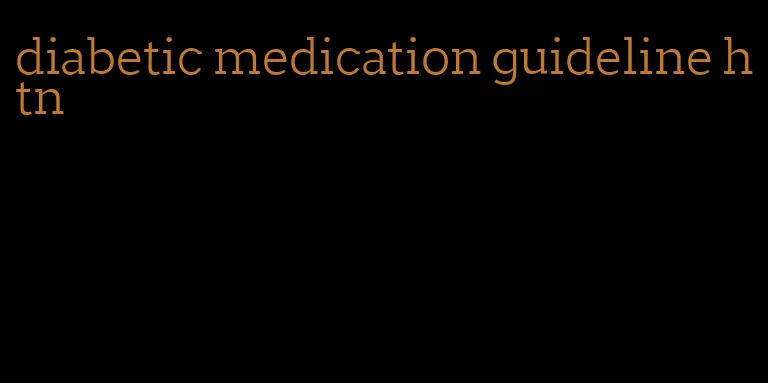 diabetic medication guideline htn