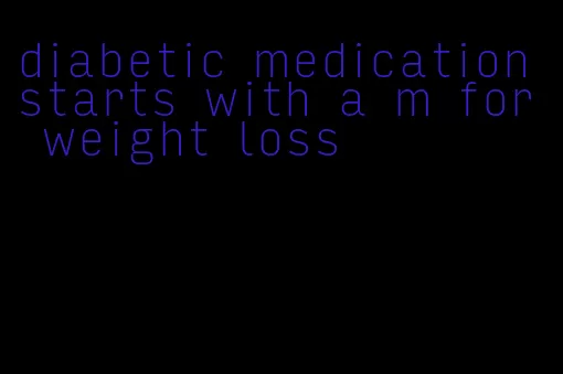 diabetic medication starts with a m for weight loss