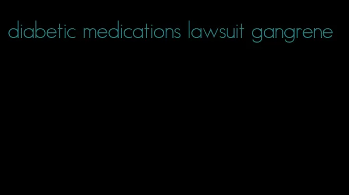 diabetic medications lawsuit gangrene