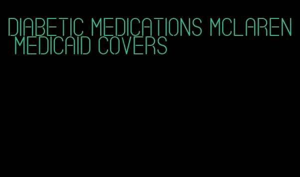 diabetic medications mclaren medicaid covers