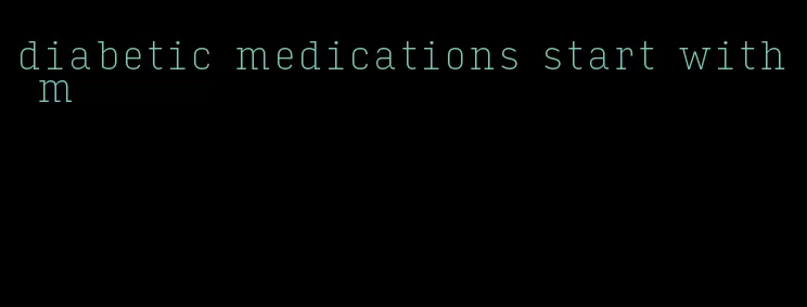 diabetic medications start with m