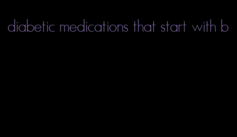 diabetic medications that start with b