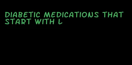 diabetic medications that start with l