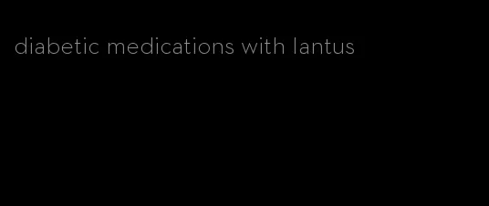 diabetic medications with lantus