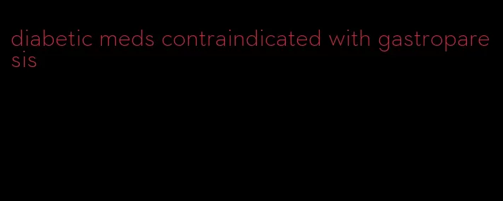 diabetic meds contraindicated with gastroparesis