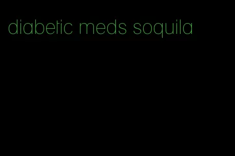 diabetic meds soquila