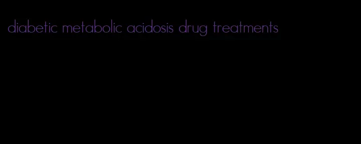 diabetic metabolic acidosis drug treatments