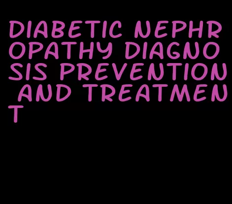 diabetic nephropathy diagnosis prevention and treatment