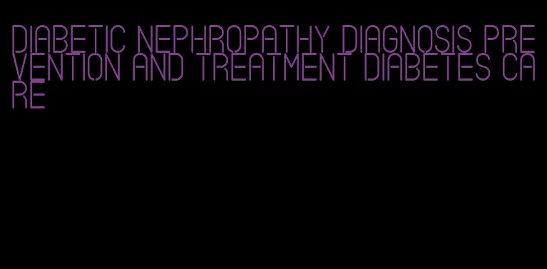 diabetic nephropathy diagnosis prevention and treatment diabetes care