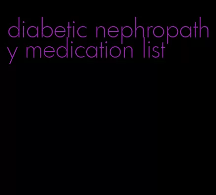 diabetic nephropathy medication list