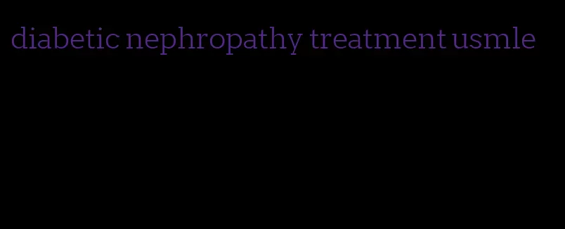 diabetic nephropathy treatment usmle